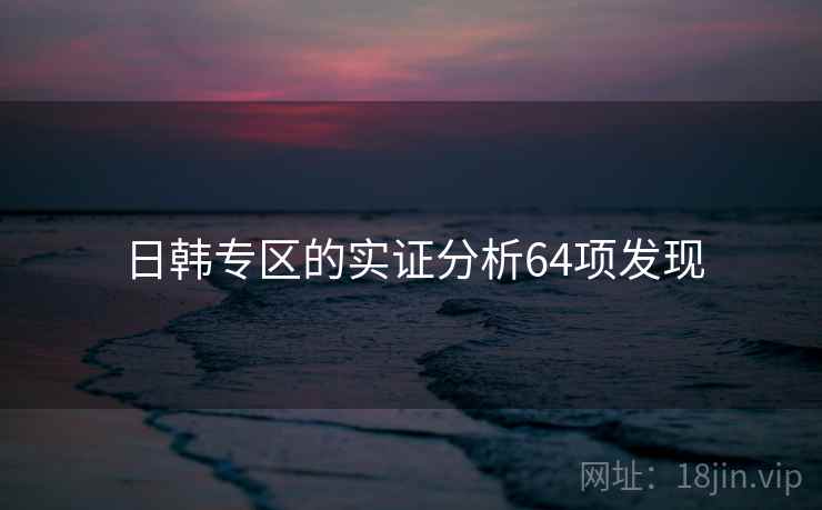 日韩专区的实证分析64项发现