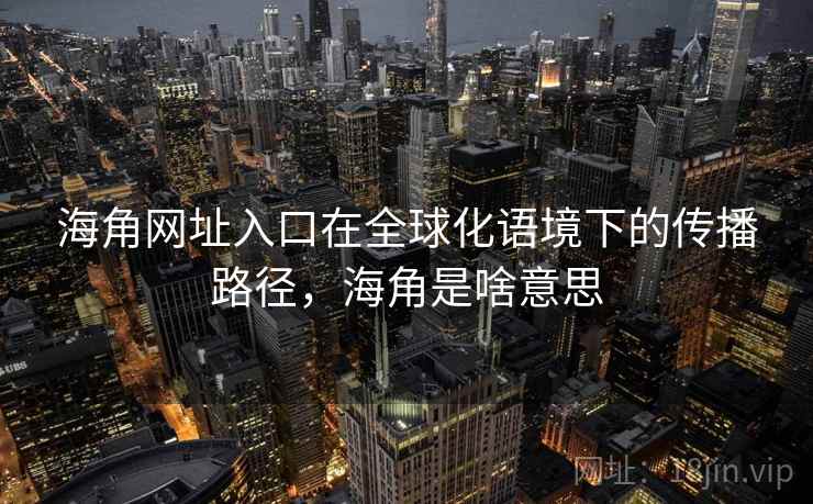 海角网址入口在全球化语境下的传播路径，海角是啥意思