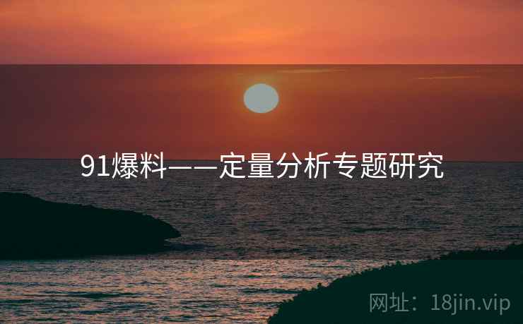 91爆料——定量分析专题研究