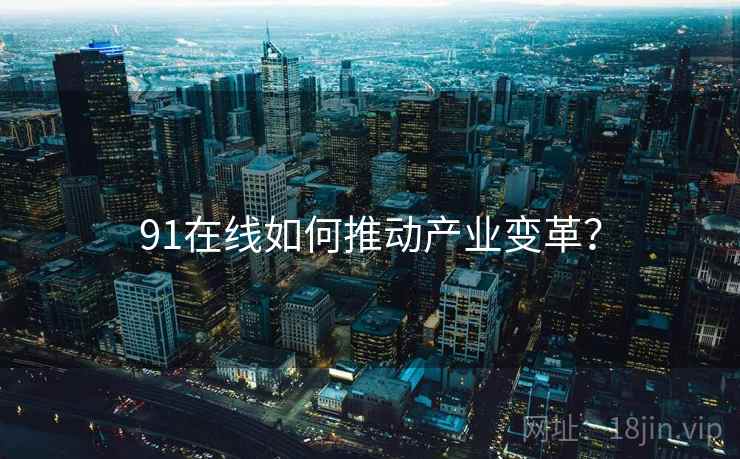 91在线如何推动产业变革？