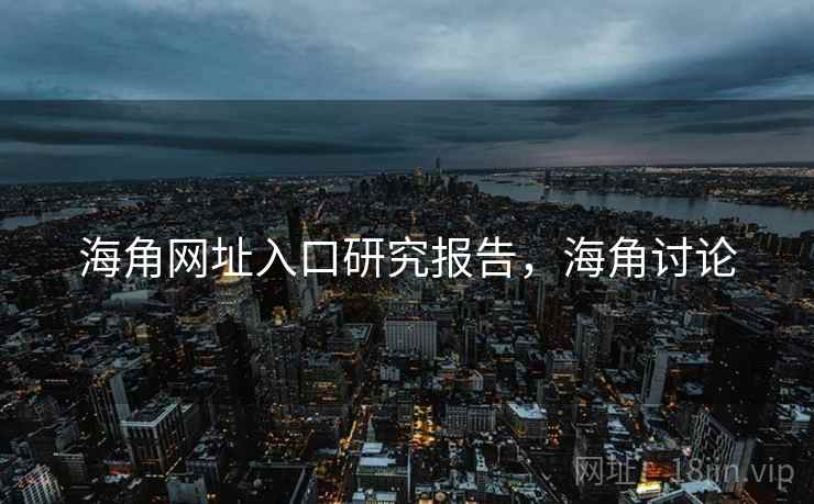 海角网址入口研究报告，海角讨论