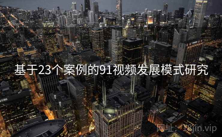 基于23个案例的91视频发展模式研究