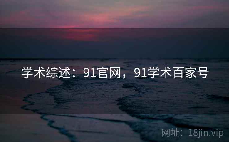学术综述：91官网，91学术百家号