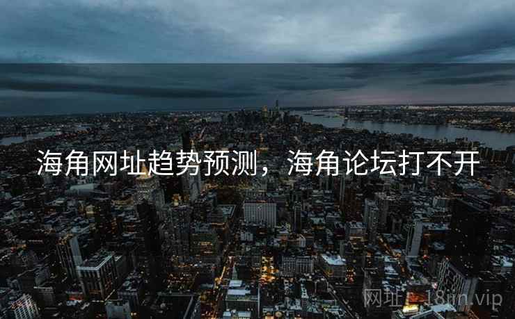 海角网址趋势预测，海角论坛打不开