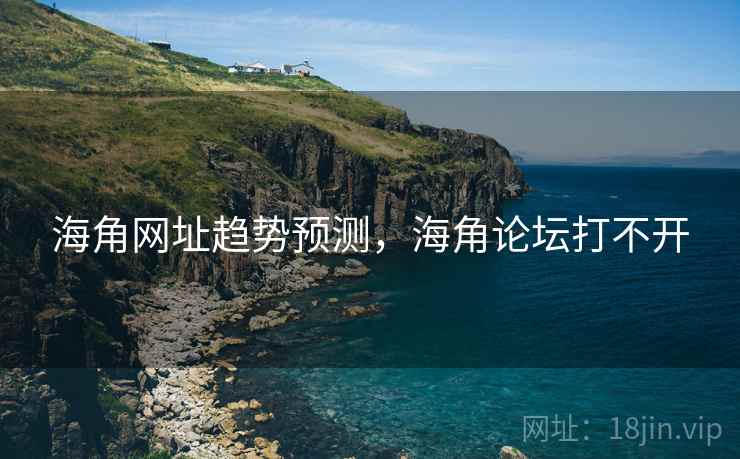海角网址趋势预测，海角论坛打不开