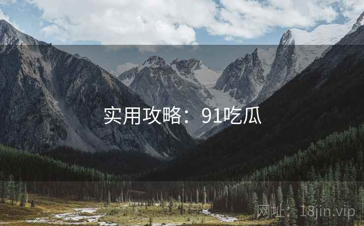 实用攻略：91吃瓜