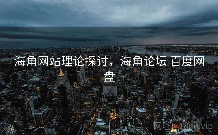 海角网站理论探讨，海角论坛 百度网盘