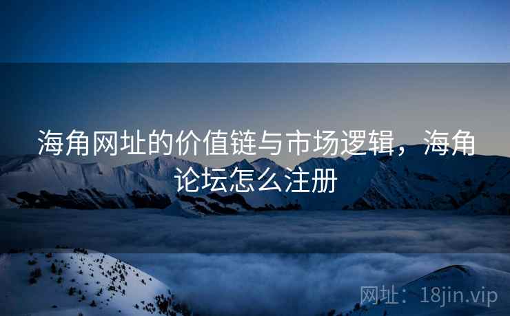 海角网址的价值链与市场逻辑，海角论坛怎么注册