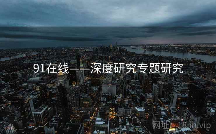 91在线——深度研究专题研究