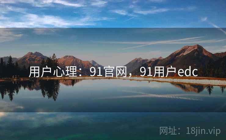 用户心理：91官网，91用户edc